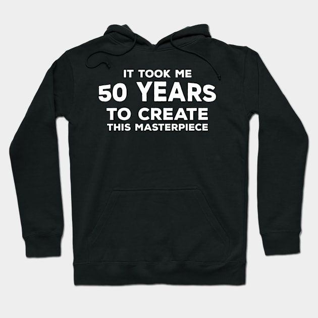 Funny 50th Birthday Gift For Men & Women - It Took Me 50 Years To Create This Masterpiece Hoodie by AwesomeApparel